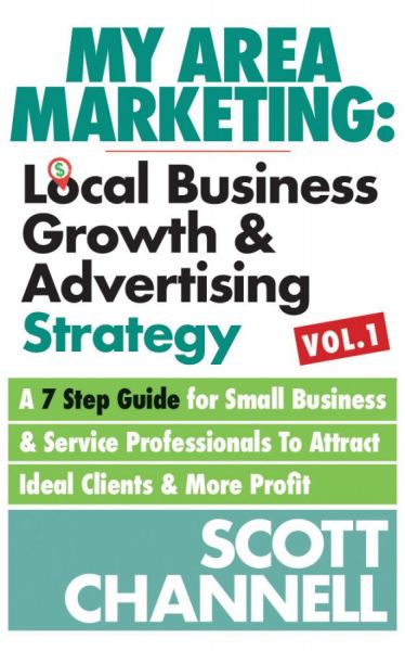 “My Area Marketing: Local Business Growth & Advertising Strategy: A 7 Step Guide For Small Business & Service Professionals To Attract Ideal Clients & More Profit” by Scott Channell
